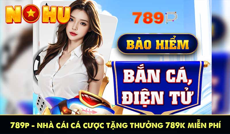 789P - Nhà Cái Cá Cược Tặng Thưởng 789K Miễn Phí 1 789P - Nhà Cái Cá Cược Tặng Thưởng 789K Miễn Phí