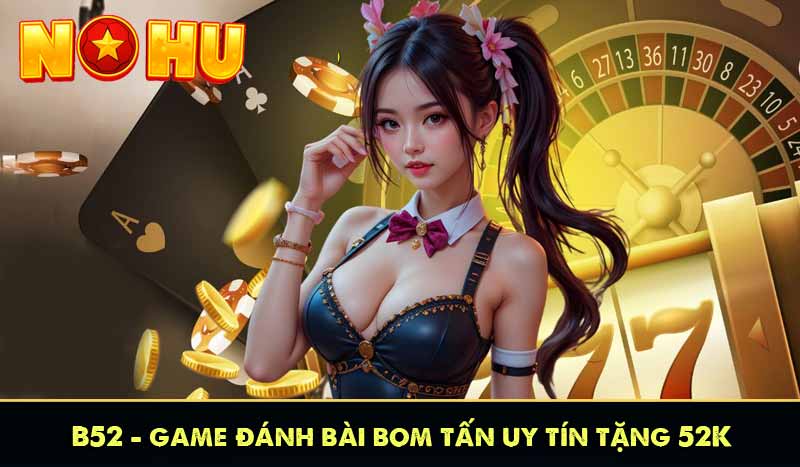 B52 - Game Đánh Bài Bom Tấn Uy Tín Tặng Code 52K Miễn Phí 1 b52 game đánh bài bom tấn uy tín tặng 52k