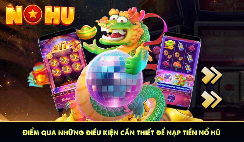 NẠP TIỀN NỔ HŨ 5 Điểm qua những điều kiện cần thiết để nạp tiền nổ hũ