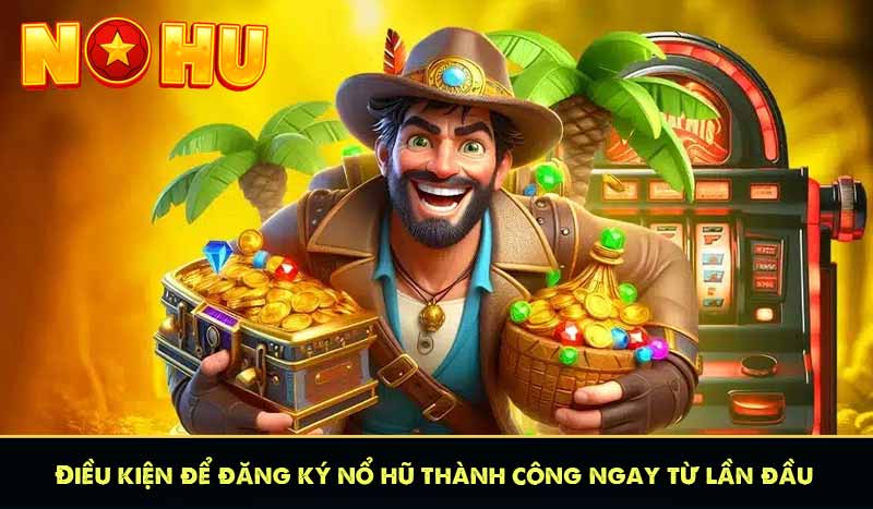 ĐĂNG KÝ NỔ HŨ 5 Điều kiện để đăng ký nổ hũ thành công ngay từ lần đầu