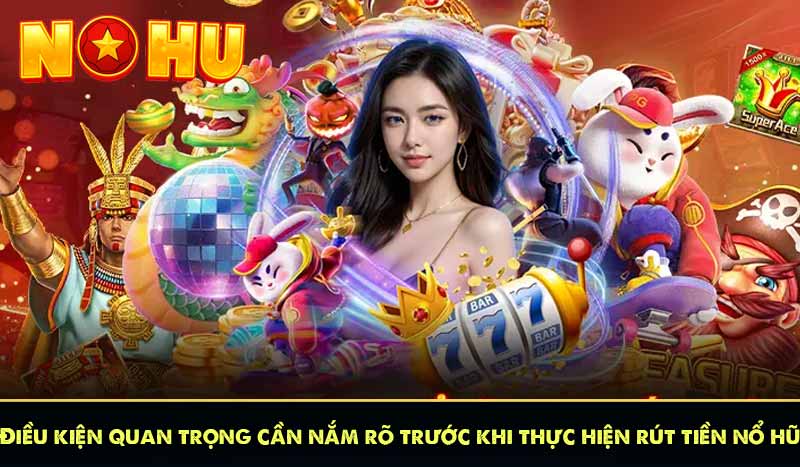 RÚT TIỀN NỔ HŨ 6 Điều kiện quan trọng cần nắm rõ trước khi thực hiện rút tiền nổ hũ