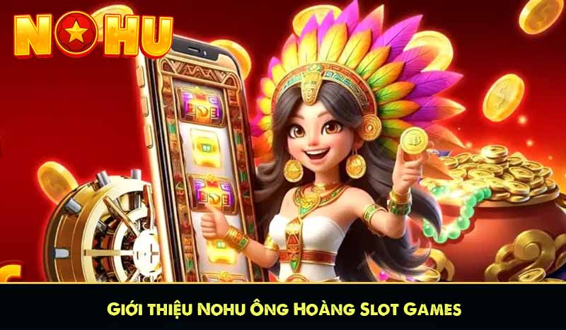 GIỚI THIỆU NỔ HŨ 7 Giới thiệu Nohu Ông Hoàng Slot Games