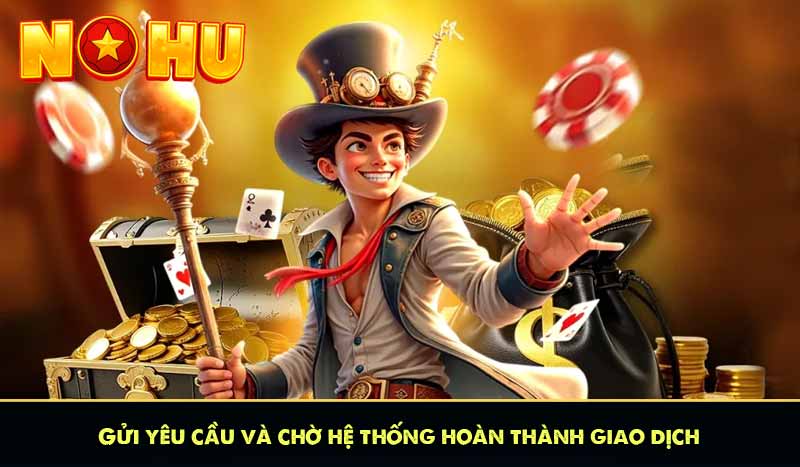 RÚT TIỀN NỔ HŨ 9 Gửi yêu cầu và chờ hệ thống hoàn thành giao dịch