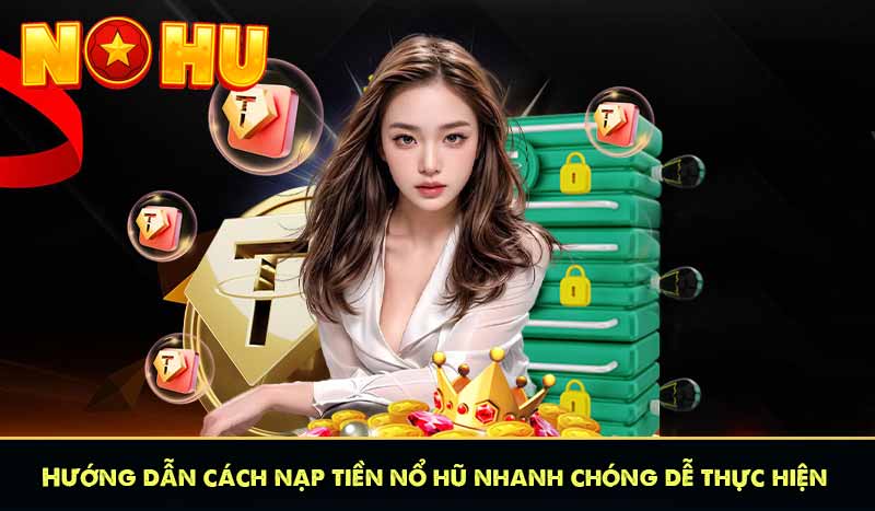 NẠP TIỀN NỔ HŨ 6 Hướng dẫn cách nạp tiền nổ hũ nhanh chóng dễ thực hiện