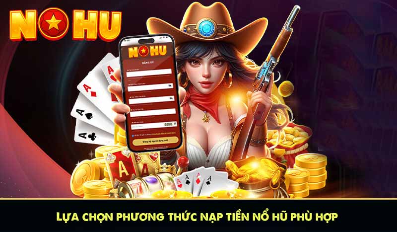 NẠP TIỀN NỔ HŨ 7 Lựa chọn phương thức nạp tiền nổ hũ phù hợp