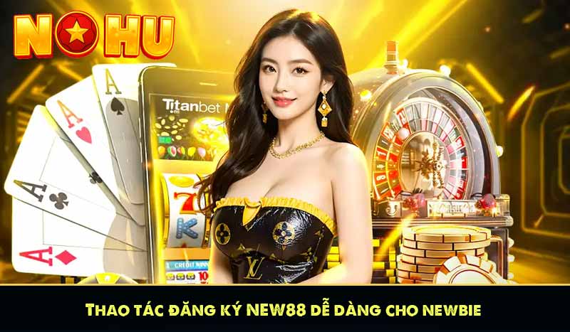 NEW88 - Quay Hũ Càng Nhiều Nổ Hũ Càng Lớn Liên Thắng +888K 16 Thao tác đăng ký NEW88 dễ dàng cho newbie