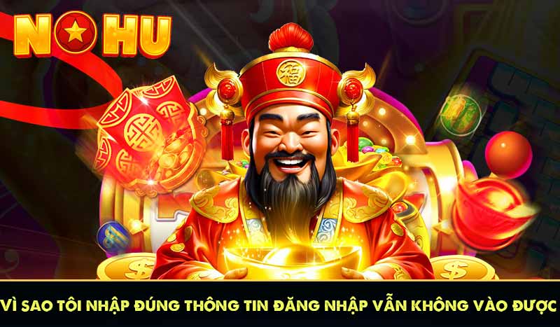 ĐĂNG NHẬP NỔ HŨ 10 vì sao tôi nhập đúng thông tin đăng nhập vẫn không vào được