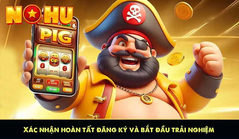 ĐĂNG KÝ NỔ HŨ 7 Xác nhận hoàn tất đăng ký và bắt đầu trải nghiệm