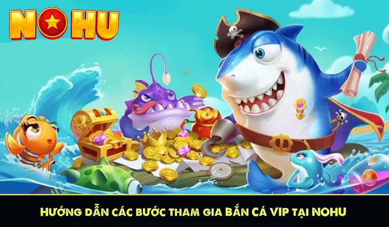 Hướng dẫn các bước tham gia Bắn Cá VIP tại NOHU