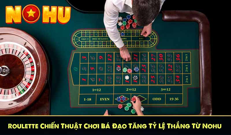 Roulette Chiến Thuật Chơi Bá Đạo Tăng Tỷ Lệ Thắng Từ Nohu